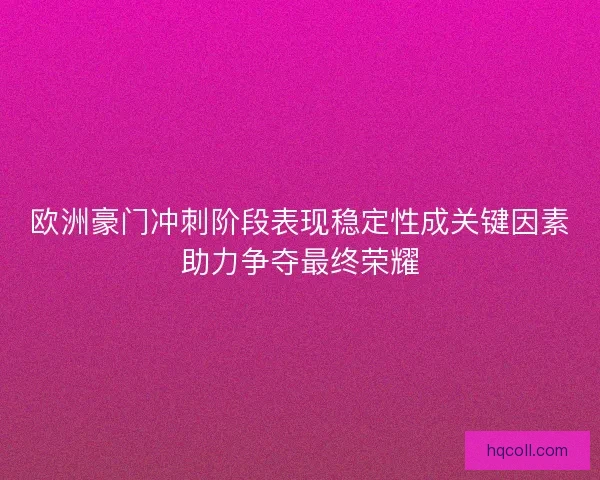 欧洲豪门冲刺阶段表现稳定性成关键因素助力争夺最终荣耀