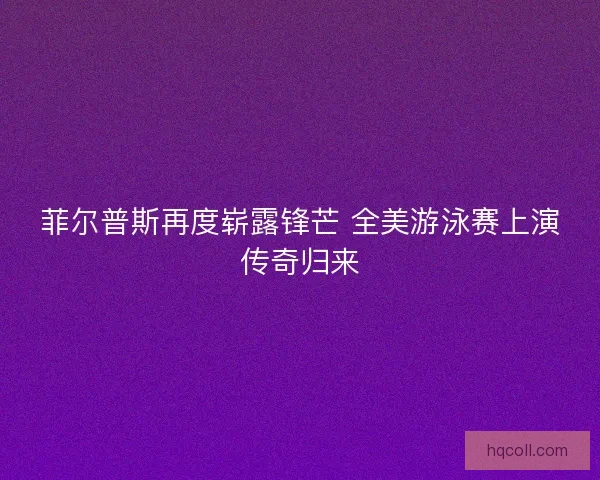 菲尔普斯再度崭露锋芒 全美游泳赛上演传奇归来