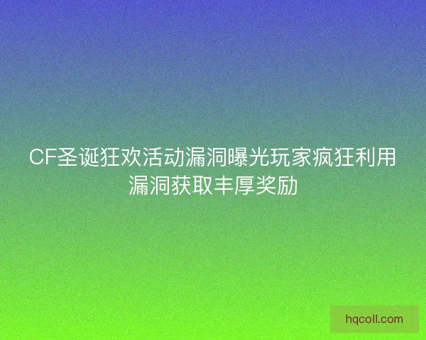 CF圣诞狂欢活动漏洞曝光玩家疯狂利用漏洞获取丰厚奖励 CF圣诞狂欢活动漏洞曝光玩家疯狂利用漏洞获取丰厚奖励