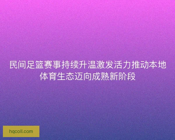 民间足篮赛事持续升温激发活力推动本地体育生态迈向成熟新阶段