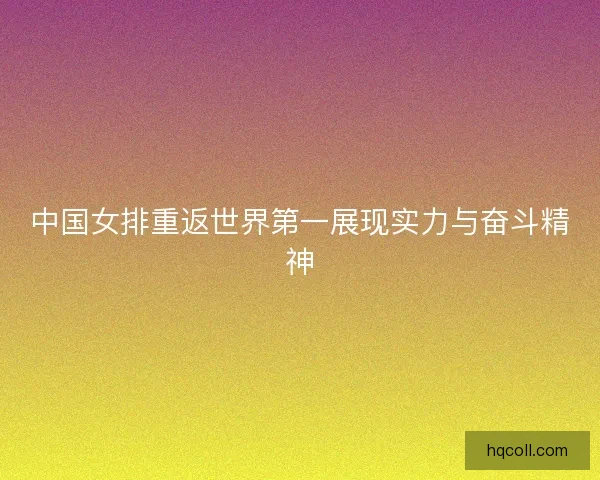 中国女排重返世界第一展现实力与奋斗精神 中国女排重返世界第一展现实力与奋斗精神