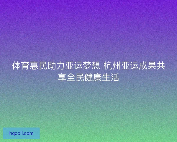 体育惠民助力亚运梦想 杭州亚运成果共享全民健康生活